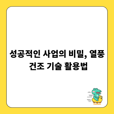 성공적인 사업의 비밀, 열풍 건조 기술 활용법
