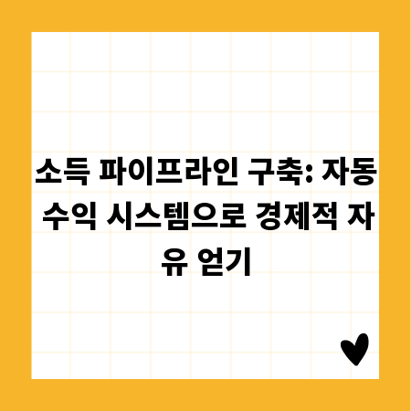 소득 파이프라인 구축: 자동 수익 시스템으로 경제적 자유 얻기