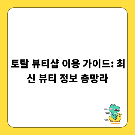 토탈 뷰티샵 이용 가이드: 최신 뷰티 정보 총망라