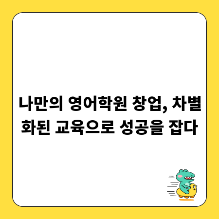 나만의 영어학원 창업, 차별화된 교육으로 성공을 잡다