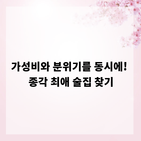 가성비와 분위기를 동시에! 종각 최애 술집 찾기