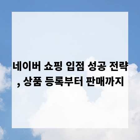 네이버 쇼핑 입점 성공 전략, 상품 등록부터 판매까지