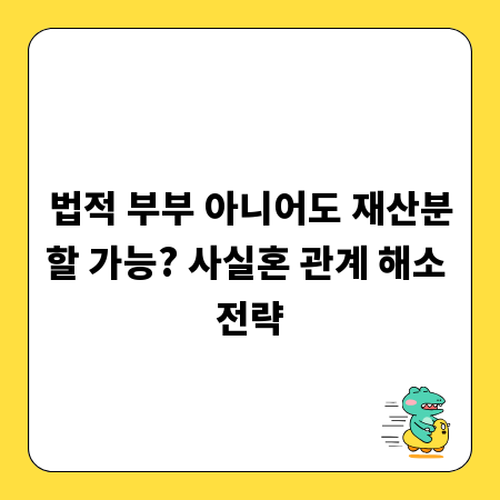 법적 부부 아니어도 재산분할 가능? 사실혼 관계 해소 전략