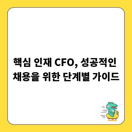 핵심 인재 CFO, 성공적인 채용을 위한 단계별 가이드