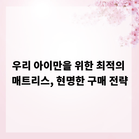 우리 아이만을 위한 최적의 매트리스, 현명한 구매 전략