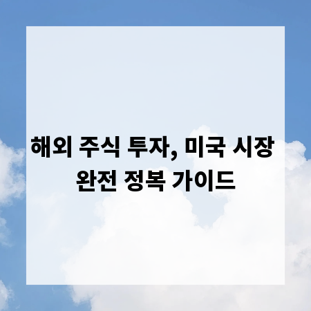 해외 주식 투자, 미국 시장 완전 정복 가이드