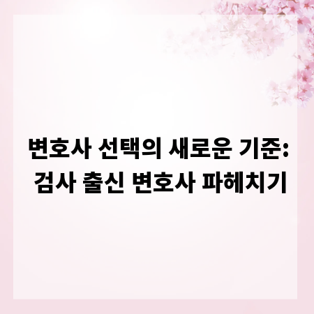 변호사 선택의 새로운 기준: 검사 출신 변호사 파헤치기