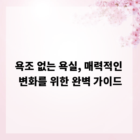 욕조 없는 욕실, 매력적인 변화를 위한 완벽 가이드