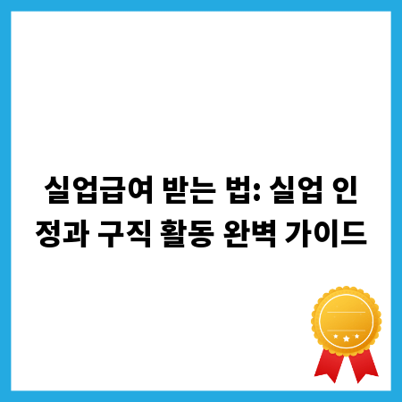 실업급여 받는 법: 실업 인정과 구직 활동 완벽 가이드