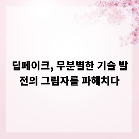 딥페이크, 무분별한 기술 발전의 그림자를 파헤치다