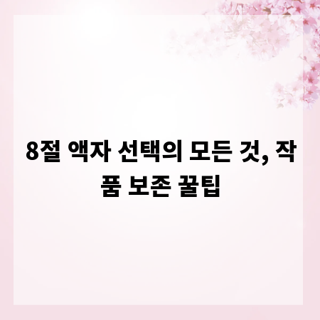 8절 액자 선택의 모든 것, 작품 보존 꿀팁