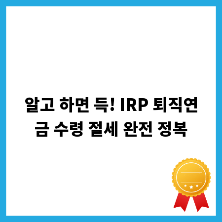 알고 하면 득! IRP 퇴직연금 수령 절세 완전 정복
