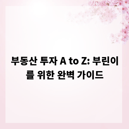 부동산 투자 A to Z: 부린이를 위한 완벽 가이드
