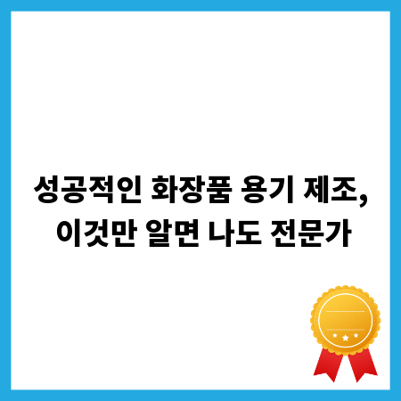 성공적인 화장품 용기 제조, 이것만 알면 나도 전문가