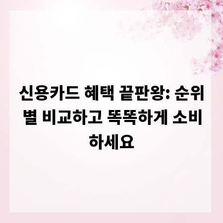 신용카드 혜택 끝판왕: 순위별 비교하고 똑똑하게 소비하세요