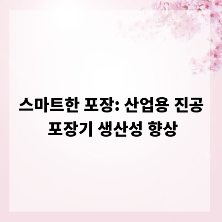 스마트한 포장: 산업용 진공 포장기 생산성 향상