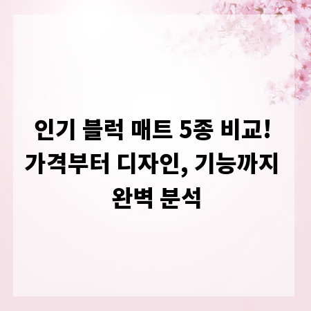 인기 블럭 매트 5종 비교! 가격부터 디자인, 기능까지 완벽 분석