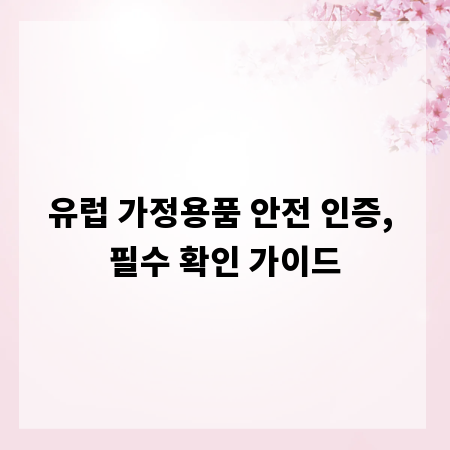 유럽 가정용품 안전 인증, 필수 확인 가이드
