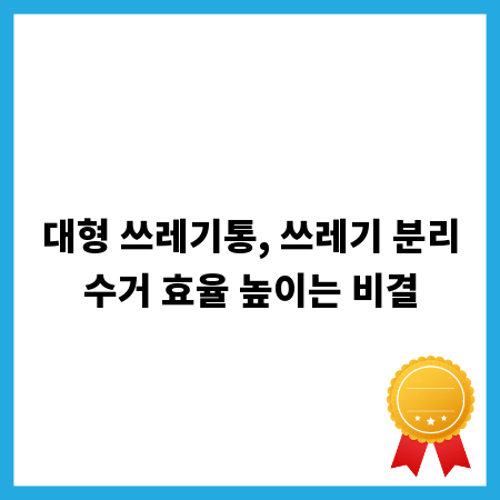 대형 쓰레기통, 쓰레기 분리수거 효율 높이는 비결
