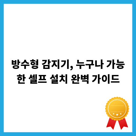 방수형 감지기, 누구나 가능한 셀프 설치 완벽 가이드