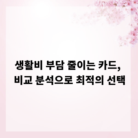 생활비 부담 줄이는 카드, 비교 분석으로 최적의 선택