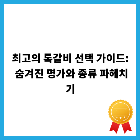 최고의 록갈비 선택 가이드: 숨겨진 명가와 종류 파헤치기