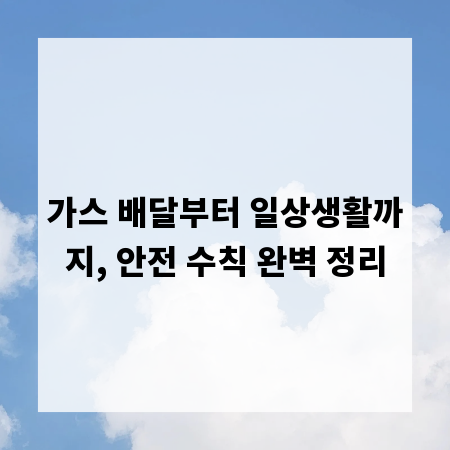 가스 배달부터 일상생활까지, 안전 수칙 완벽 정리