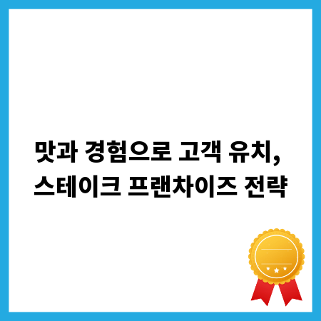 맛과 경험으로 고객 유치, 스테이크 프랜차이즈 전략