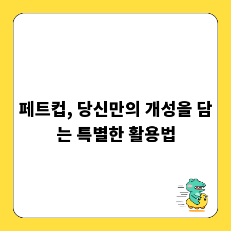 페트컵, 당신만의 개성을 담는 특별한 활용법