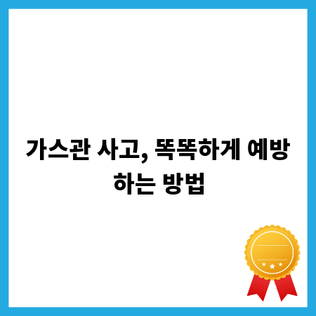 가스관 사고, 똑똑하게 예방하는 방법