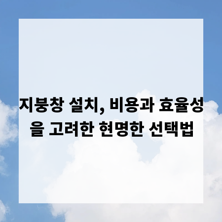 지붕창 설치, 비용과 효율성을 고려한 현명한 선택법