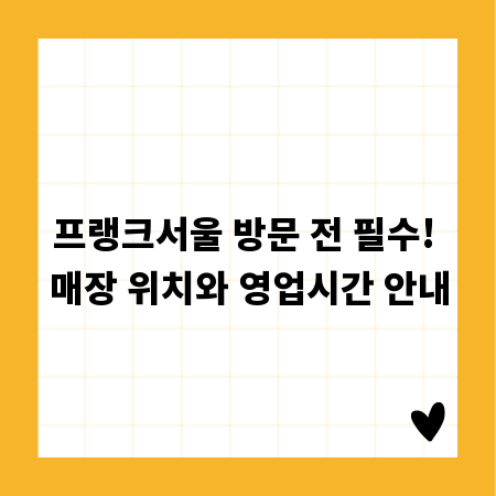 프랭크서울 방문 전 필수! 매장 위치와 영업시간 안내