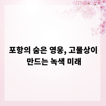 포항의 숨은 영웅, 고물상이 만드는 녹색 미래