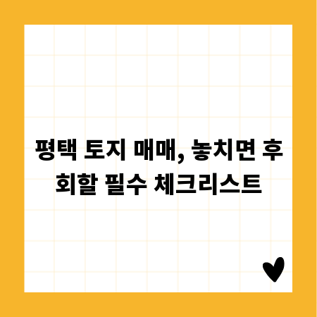 평택 토지 매매, 놓치면 후회할 필수 체크리스트