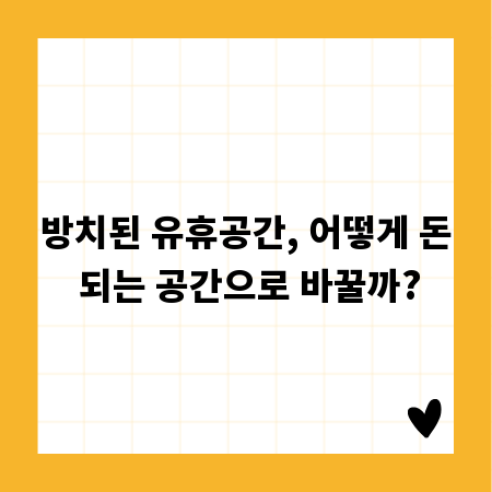 방치된 유휴공간, 어떻게 돈 되는 공간으로 바꿀까?