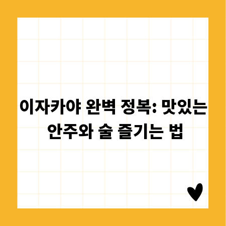 이자카야 완벽 정복: 맛있는 안주와 술 즐기는 법