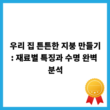 우리 집 튼튼한 지붕 만들기: 재료별 특징과 수명 완벽 분석