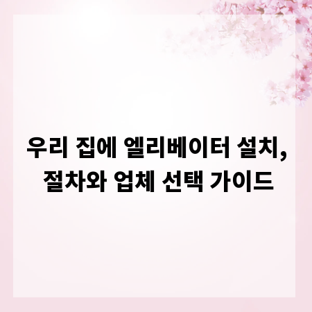 우리 집에 엘리베이터 설치, 절차와 업체 선택 가이드