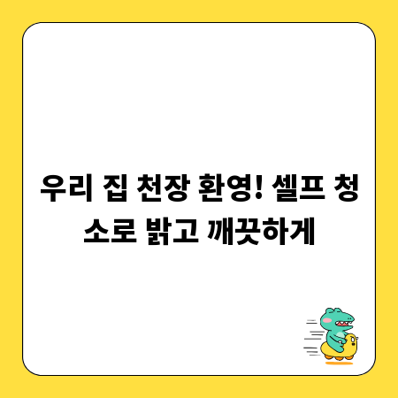 우리 집 천장 환영! 셀프 청소로 밝고 깨끗하게