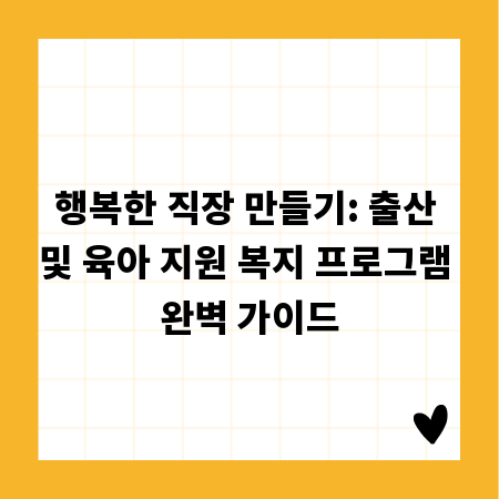 행복한 직장 만들기: 출산 및 육아 지원 복지 프로그램 완벽 가이드