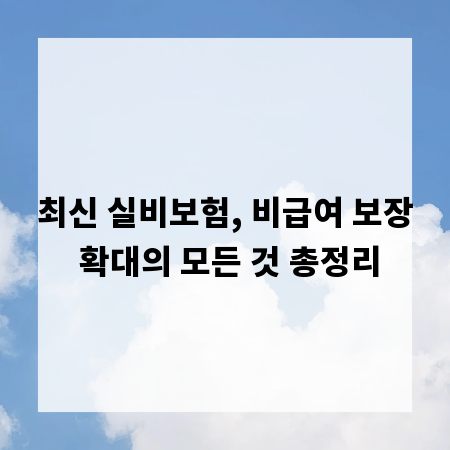 최신 실비보험, 비급여 보장 확대의 모든 것 총정리