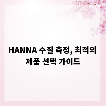 HANNA 수질 측정, 최적의 제품 선택 가이드