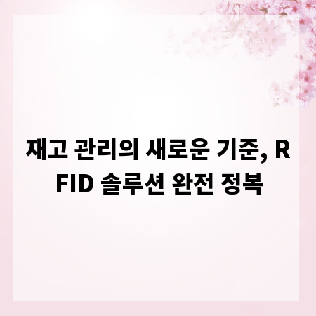 재고 관리의 새로운 기준, RFID 솔루션 완전 정복