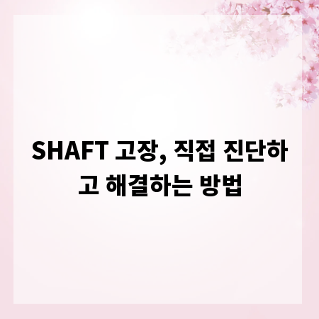 SHAFT 고장, 직접 진단하고 해결하는 방법