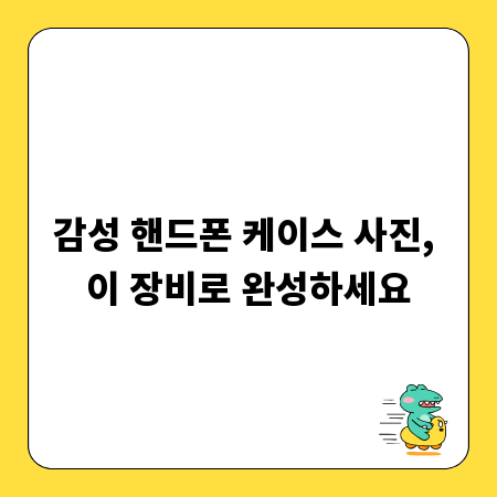 감성 핸드폰 케이스 사진, 이 장비로 완성하세요