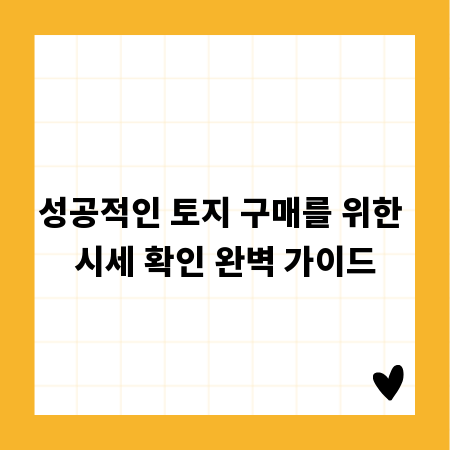 성공적인 토지 구매를 위한 시세 확인 완벽 가이드