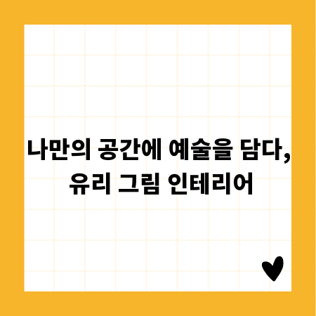 나만의 공간에 예술을 담다, 유리 그림 인테리어