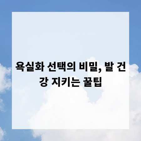 욕실화 선택의 비밀, 발 건강 지키는 꿀팁