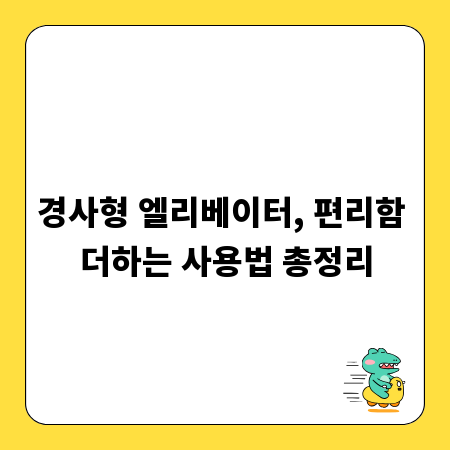 경사형 엘리베이터, 편리함 더하는 사용법 총정리