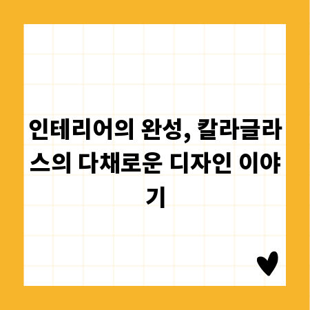 인테리어의 완성, 칼라글라스의 다채로운 디자인 이야기